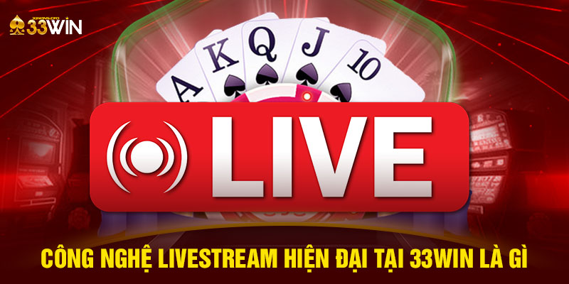 Công nghệ livestream hiện đại tại 33WIN là gì