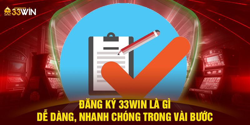 Đăng ký 33WIN là gì - Dễ dàng, nhanh chóng trong vài bước