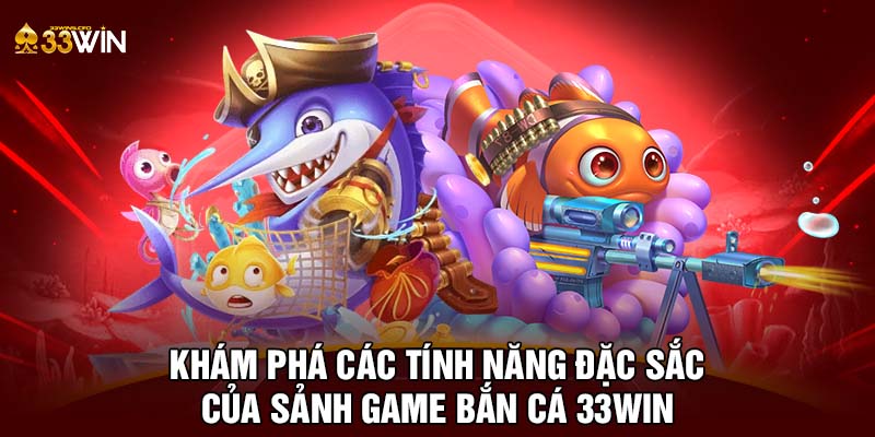 Khám phá các tính năng đặc sắc của sảnh game bắn cá 33WIN