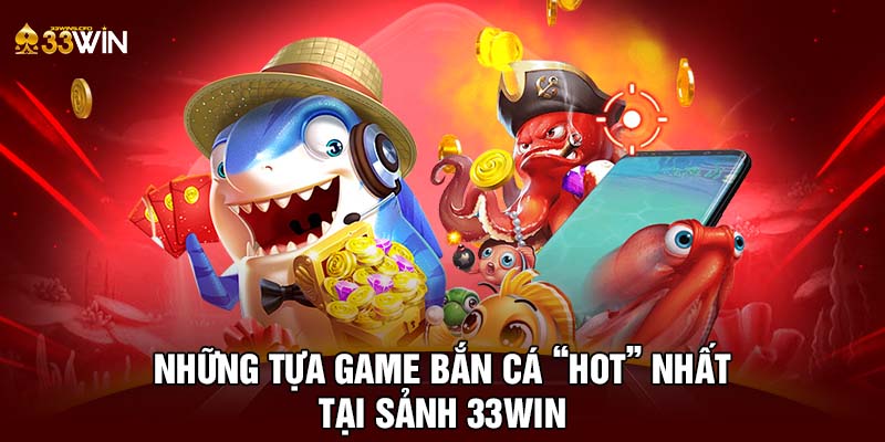 Những tựa game bắn cá “hot” nhất tại sảnh 33WIN