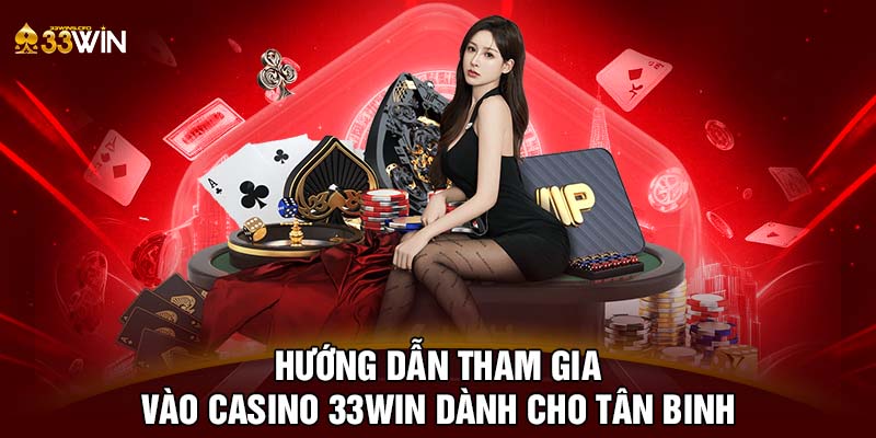 Hướng dẫn tham gia vào casino 33WIN dành cho tân binh