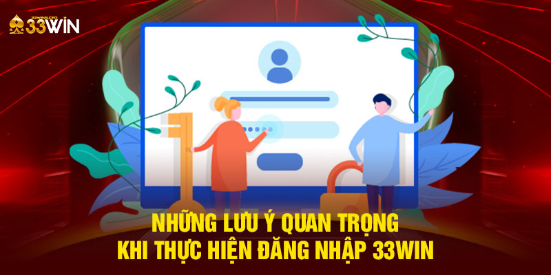 Những lưu ý quan trọng khi thực hiện đăng nhập 33WIN