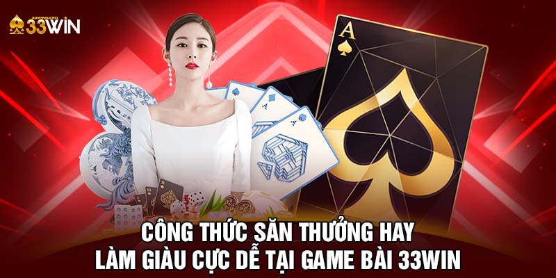 Công thức săn thưởng hay làm giàu cực dễ tại game bài 33WIN