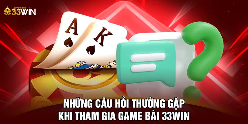 Những câu hỏi thường gặp khi tham gia game bài 33WIN