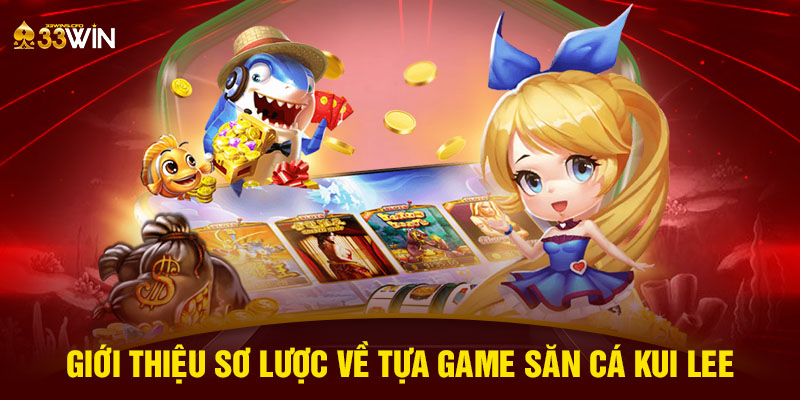 Giới thiệu sơ lược về tựa game săn cá kui lee