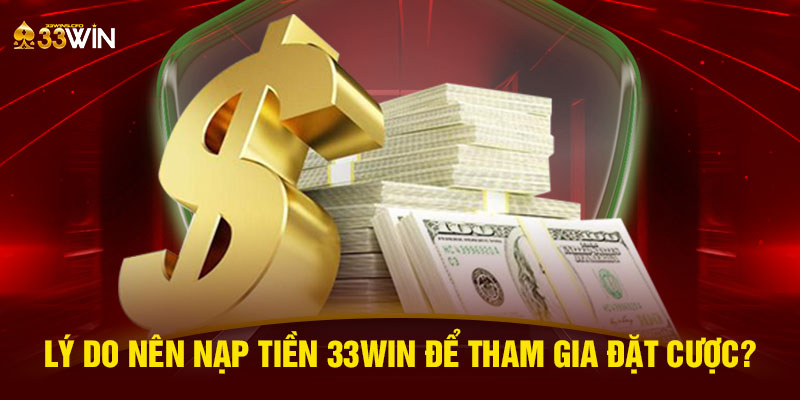 Lý do nên nạp tiền 33WIN để tham gia đặt cược?