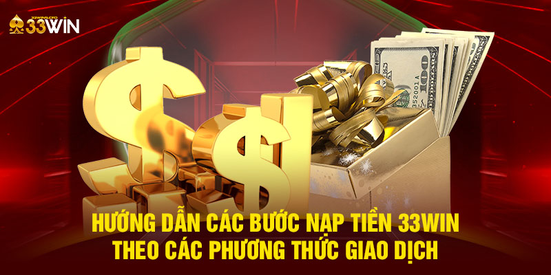 Hướng dẫn các bước nạp tiền 33WIN theo các phương thức giao dịch