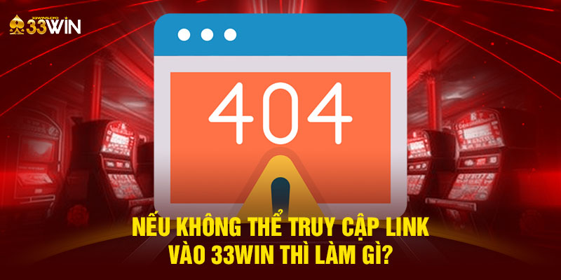 Nếu không thể truy cập link vào 33WIN thì làm gì?