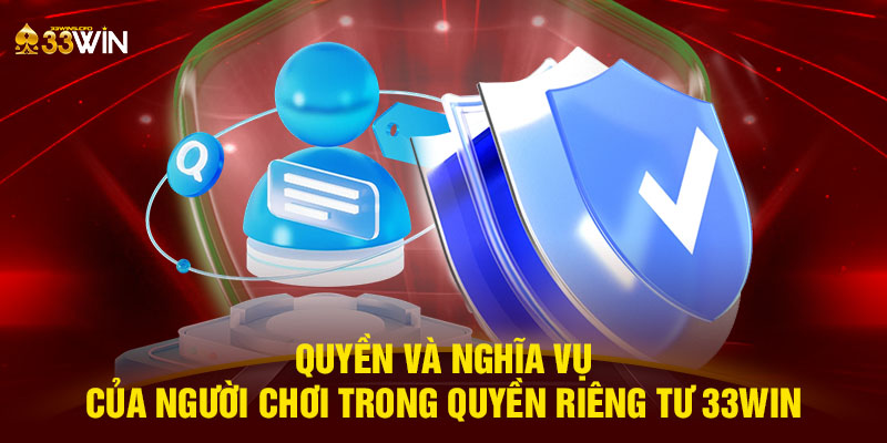 Quyền và nghĩa vụ của người chơi trong quyền riêng tư 33WIN