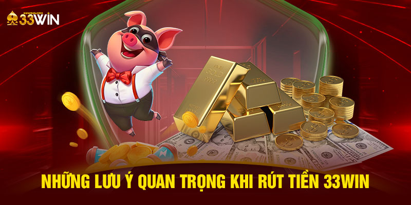 Những lưu ý quan trọng khi rút tiền 33WIN