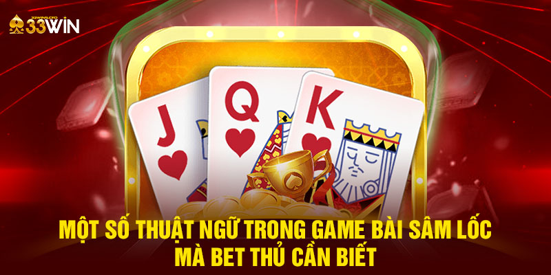 Một số thuật ngữ trong game bài sâm lốc mà bet thủ cần biết