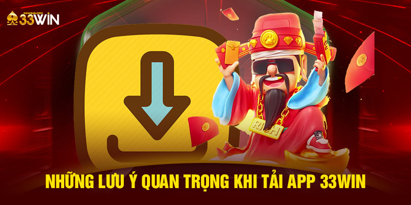 Những lưu ý quan trọng khi tải app 33WIN