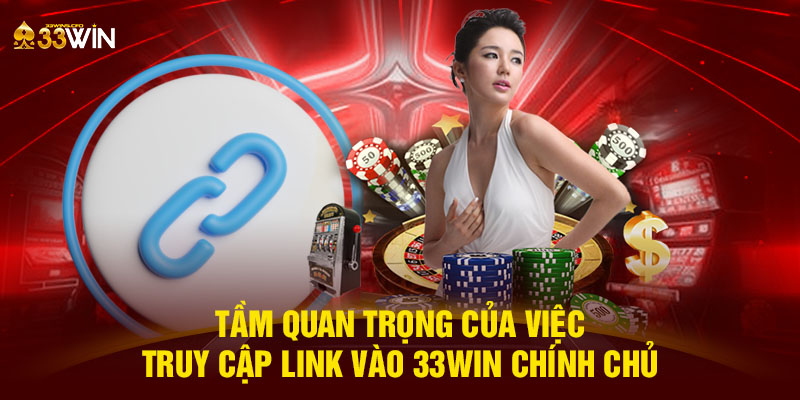 Tầm quan trọng của việc truy cập link vào 33WIN chính chủ