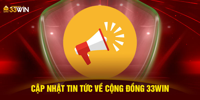 Cập nhật tin tức về cộng đồng 33WIN