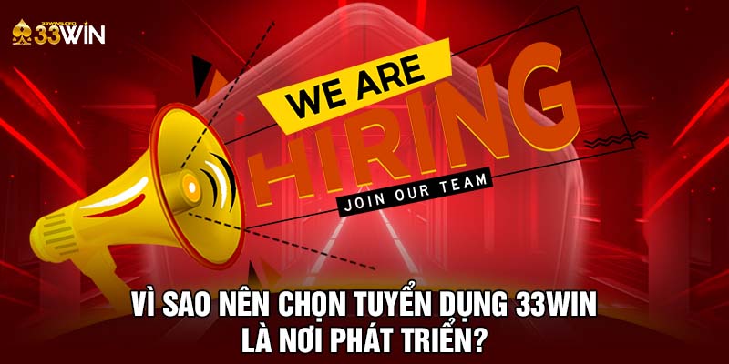 Vì sao nên chọn tuyển dụng 33WIN là nơi phát triển?